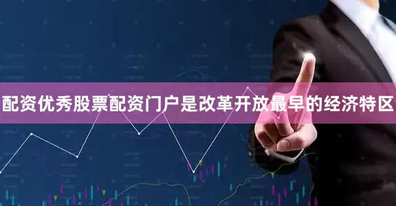 配资优秀股票配资门户是改革开放最早的经济特区