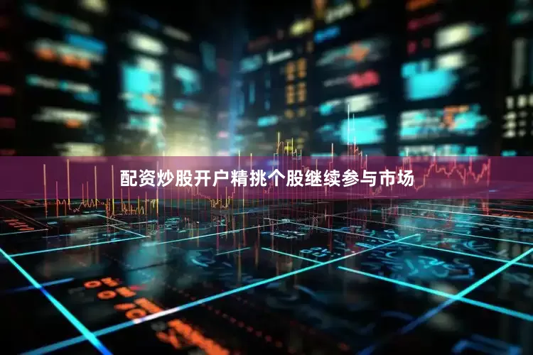 配资炒股开户精挑个股继续参与市场