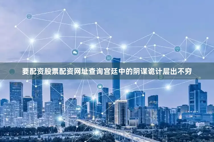 要配资股票配资网址查询宫廷中的阴谋诡计层出不穷