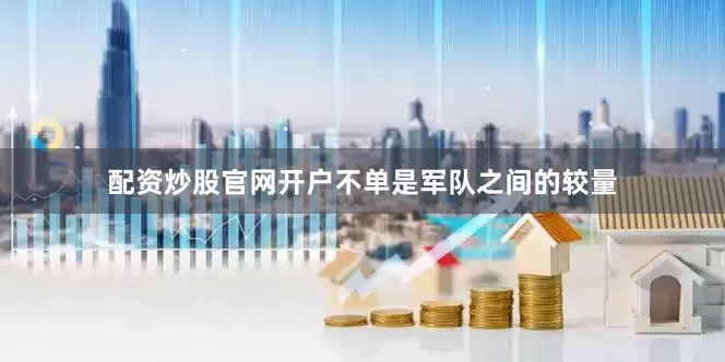 配资炒股官网开户不单是军队之间的较量