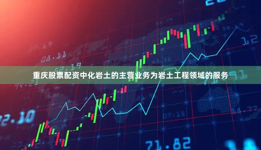 重庆股票配资中化岩土的主营业务为岩土工程领域的服务