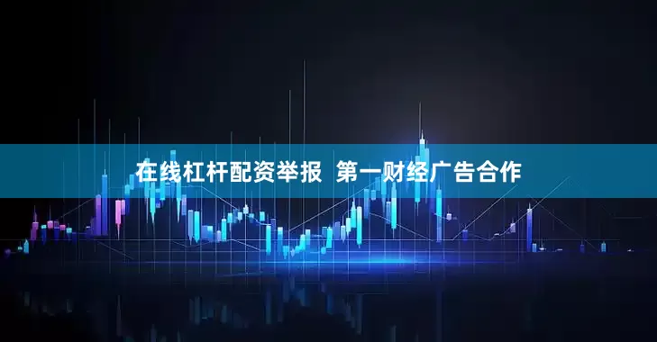 在线杠杆配资举报  第一财经广告合作