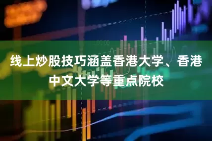线上炒股技巧涵盖香港大学、香港中文大学等重点院校